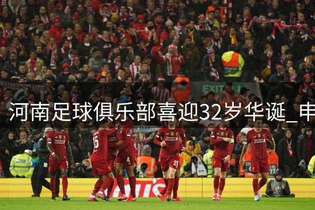 河南足球俱乐部喜迎32岁华诞 申花官方发文庆贺